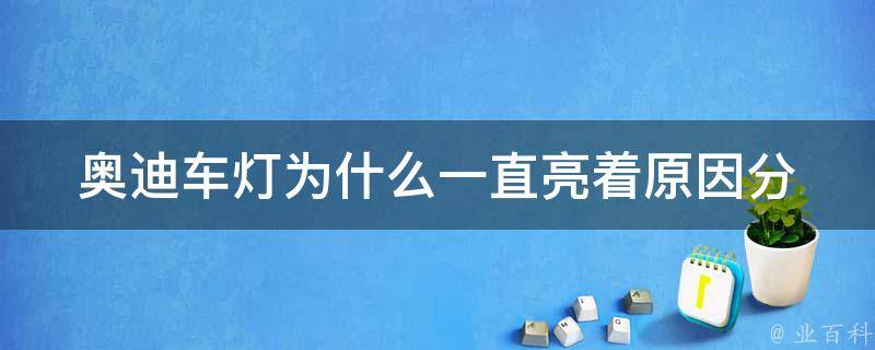 奥迪车灯为什么一直亮着_原因分析+解决方法