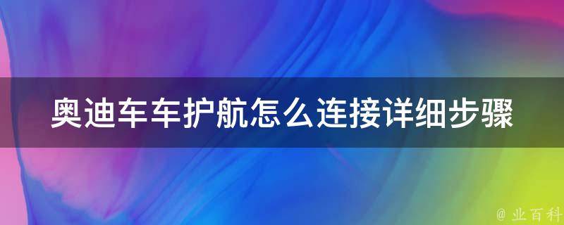 奥迪车车护航怎么连接(详细步骤+常见问题解答)