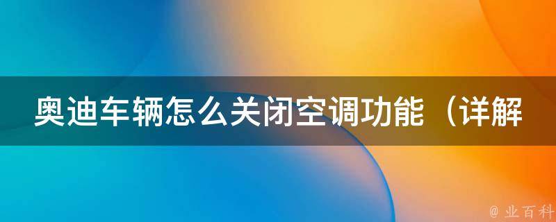 奥迪车辆怎么关闭空调功能（详解a4l、q5、a6l等车型关闭空调的方法）