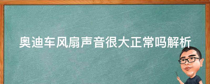 奥迪车风扇声音很大正常吗(解析原因及解决方法)