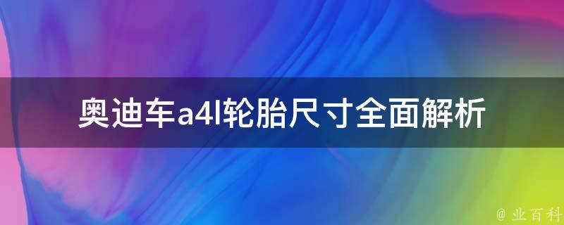 奥迪车a4l轮胎尺寸_全面解析a4l轮胎规格及如何选择合适的轮胎