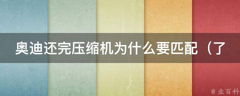 奥迪还完压缩机为什么要匹配_了解汽车空调压缩机匹配原理，避免再次出现故障