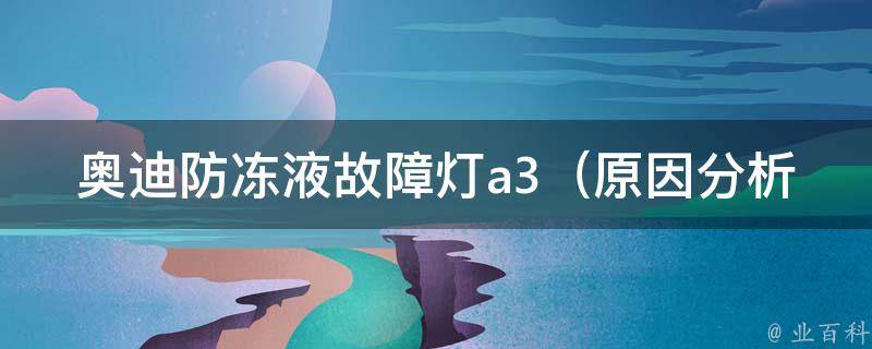 奥迪防冻液故障灯a3_原因分析及解决方法