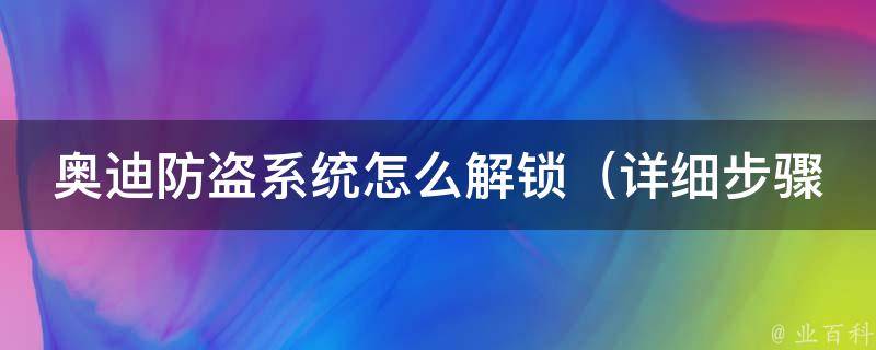 奥迪防盗系统怎么解锁（详细步骤和常见问题解答）