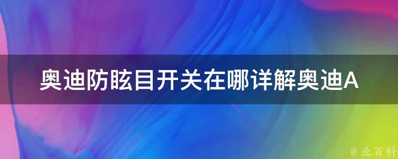 奥迪防眩目开关在哪(详解奥迪A6L防眩目后视镜开关的位置和使用方法)