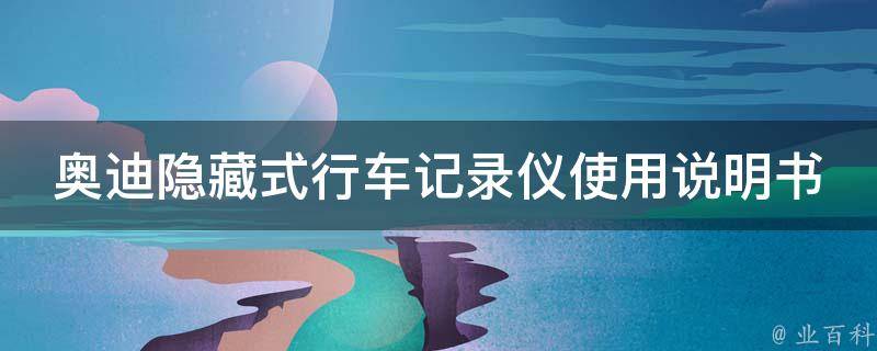 奥迪隐藏式行车记录仪使用说明书_详细操作步骤+常见问题解答