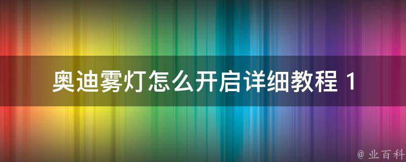 奥迪雾灯怎么开启_详细教程+10种操作方法