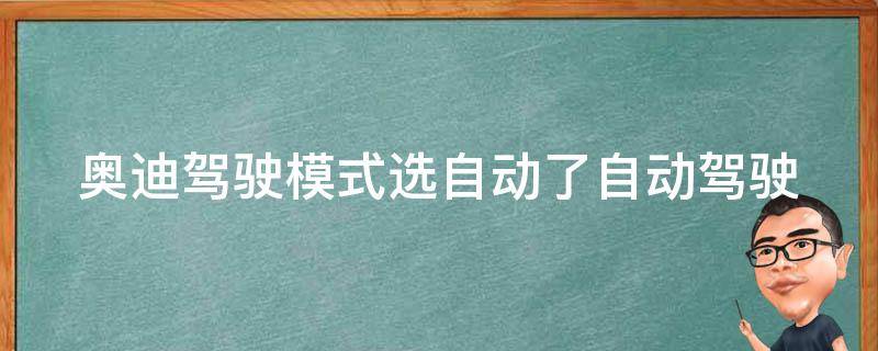 奥迪驾驶模式选自动了_自动驾驶技术的前景与挑战