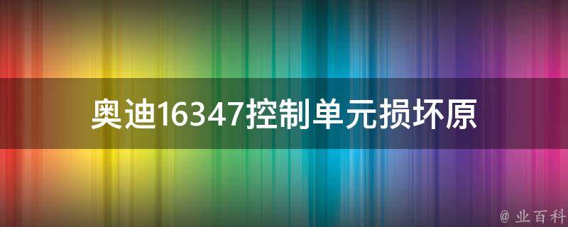 奥迪16347控制单元损坏(原因分析及解决方法)