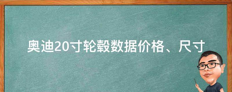 奥迪20寸轮毂数据_**、尺寸、材质等详细参数