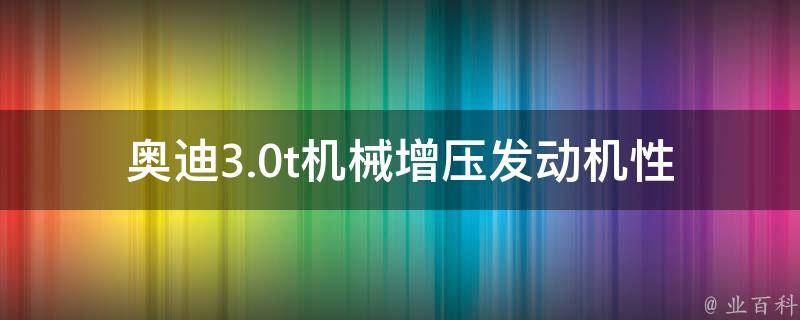 奥迪3.0t机械增压发动机_性能介绍、维修保养及故障排除