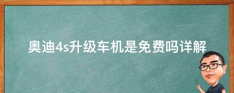 奥迪4s升级车机是免费吗_详解奥迪升级车机费用及优惠政策