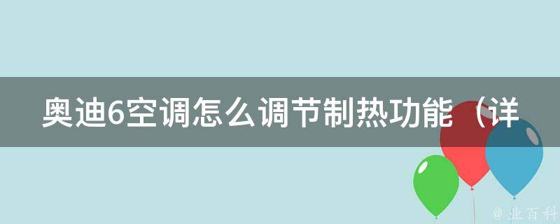 奥迪6空调怎么调节制热功能（详解奥迪6空调制热的方法和注意事项）