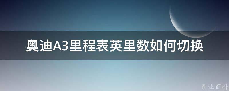 奥迪A3里程表英里数如何切换_操作指南+常见问题解答