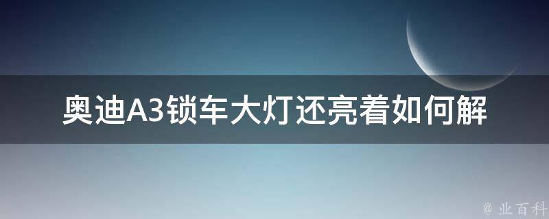 奥迪A3锁车大灯还亮着_如何解决