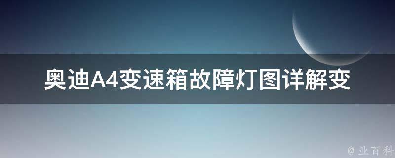 奥迪A4变速箱故障灯图(详解变速箱故障灯的意义及解决方法)