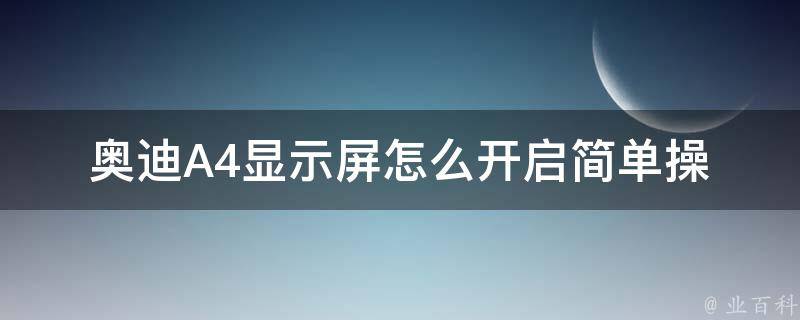 奥迪A4显示屏怎么开启_简单操作步骤