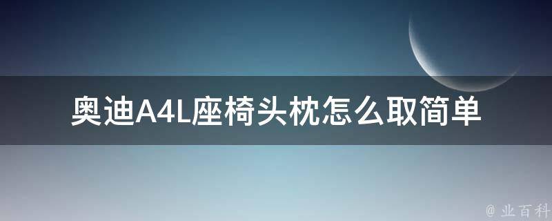 奥迪A4L座椅头枕怎么取(简单快捷的方法分享)