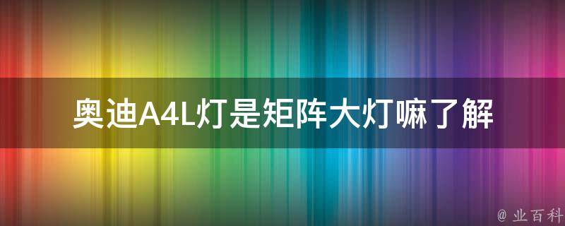 奥迪A4L灯是矩阵大灯嘛_了解奥迪A4L灯光配置及功能解析