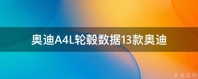 奥迪A4L轮毂数据(13款奥迪A4L原厂轮毂尺寸、材质、颜色等详细数据)