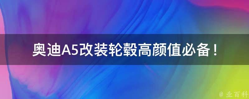 奥迪A5改装轮毂_高颜值必备！奥迪A5改装轮毂推荐