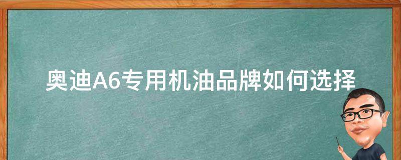 奥迪A6专用机油品牌(如何选择适合奥迪A6的高品质机油)