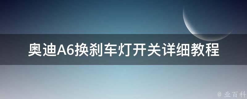 奥迪A6换刹车灯开关_详细教程及注意事项