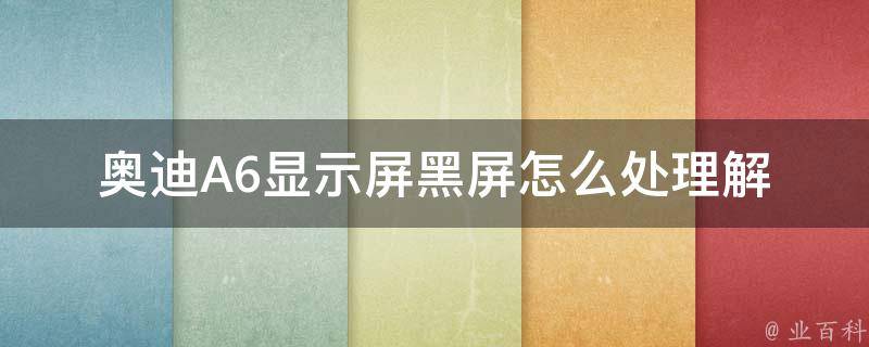 奥迪A6显示屏黑屏怎么处理(解决方法+黑屏故障排查)