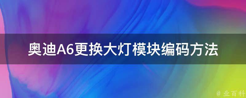 奥迪A6更换大灯模块编码方法(详细步骤图解)