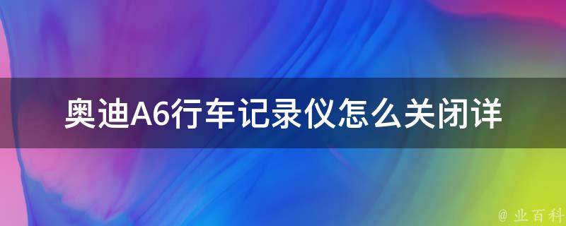 奥迪A6行车记录仪怎么关闭_详细操作步骤