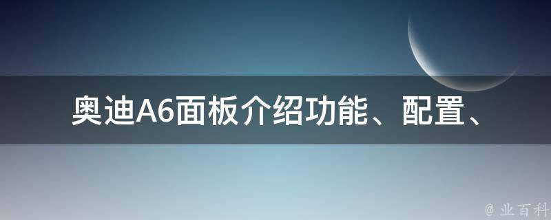 奥迪A6面板介绍_功能、配置、操作指南