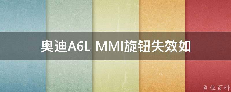 奥迪A6L MMI旋钮失效_如何解决旋钮失灵问题