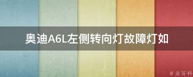 奥迪A6L左侧转向灯故障灯_如何解决奥迪A6L左侧转向灯故障灯亮的问题