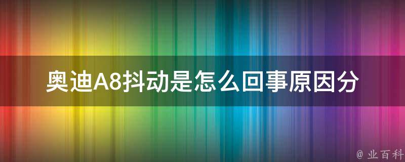 奥迪A8抖动是怎么回事_原因分析与解决方法