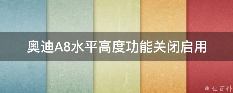 奥迪A8水平高度功能关闭启用(详解奥迪A8水平高度功能的使用方法和注意事项)