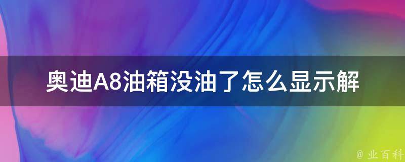 奥迪A8油箱没油了怎么显示(解决方法)