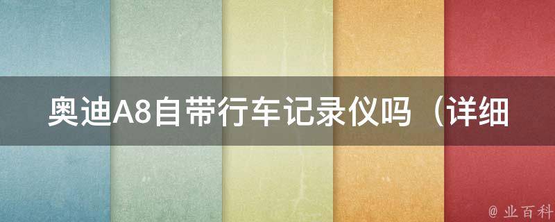 奥迪A8自带行车记录仪吗_详细介绍奥迪A8车型的行车记录仪配置及功能