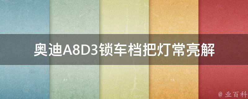 奥迪A8D3锁车档把灯常亮(解决方法+常见故障排查)