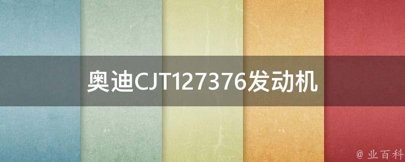 奥迪CJT127376发动机(技术参数及故障排查方法)