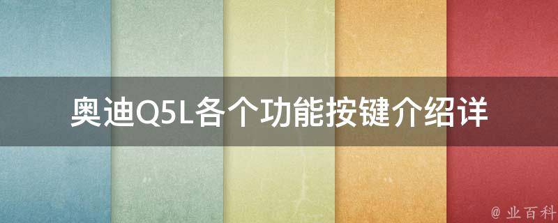 奥迪Q5L各个功能按键介绍(详细解析内饰按键及使用技巧)