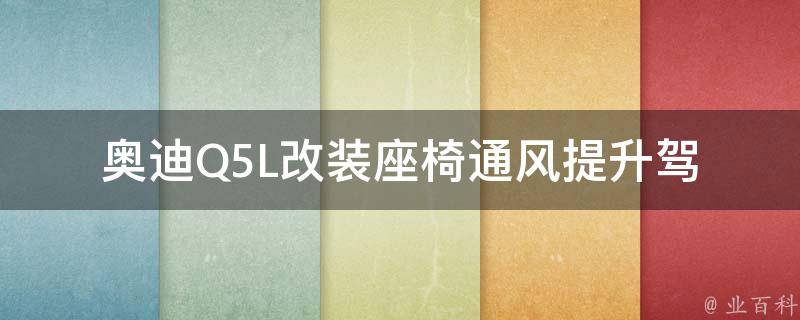 奥迪Q5L改装座椅通风_提升驾乘舒适度，让您的座驾更加舒适