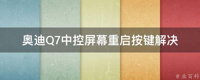 奥迪Q7中控屏幕重启按键_解决中控屏幕黑屏问题的有效方法