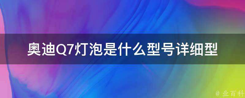 奥迪Q7灯泡是什么型号_详细型号及更换方法