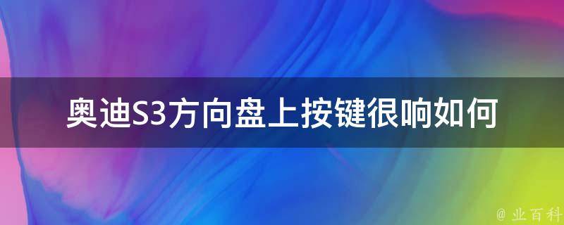 奥迪S3方向盘上按键很响_如何解决方向盘按键响声问题