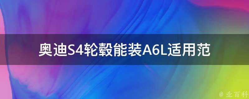 奥迪S4轮毂能装A6L_适用范围、安装步骤和注意事项