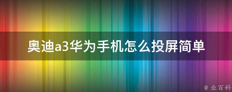 奥迪a3华为手机怎么投屏_简单易懂的投屏教程