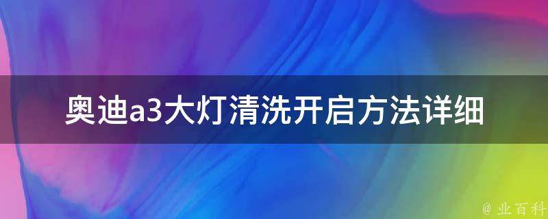 奥迪a3大灯清洗开启方法_详细图解+操作步骤