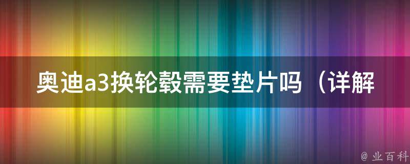 奥迪a3换轮毂需要垫片吗_详解换轮毂的注意事项及垫片的作用