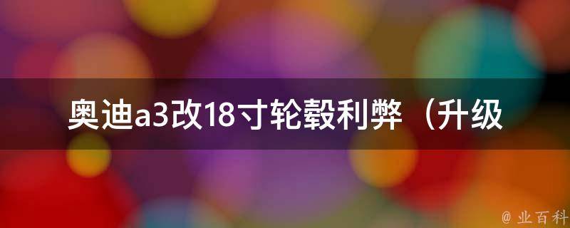 奥迪a3改18寸轮毂利弊_升级改装不容错过的细节