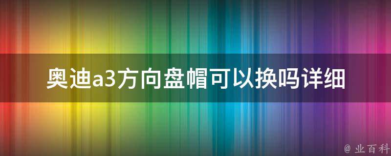 奥迪a3方向盘帽可以换吗_详细教程及注意事项